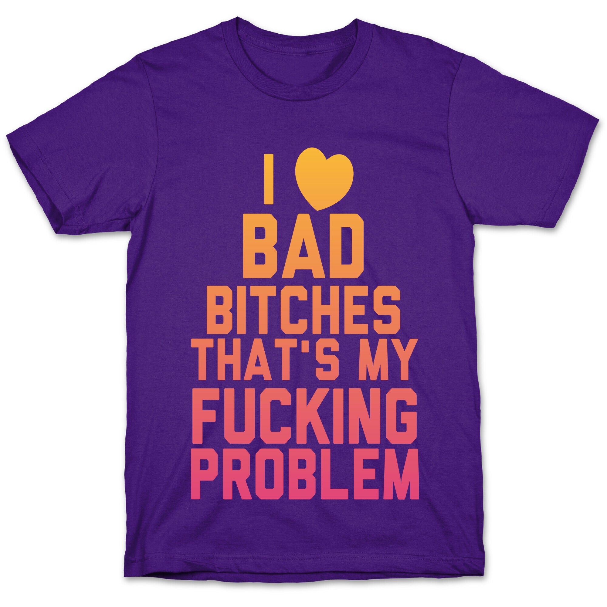 I Love Bad Bitches That's My Fucking Problem T-Shirt